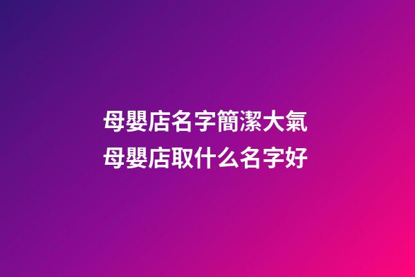 母嬰店名字簡潔大氣 母嬰店取什么名字好